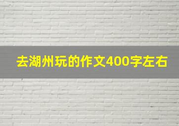 去湖州玩的作文400字左右