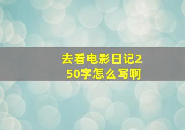 去看电影日记250字怎么写啊