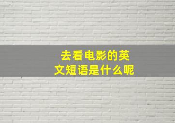 去看电影的英文短语是什么呢