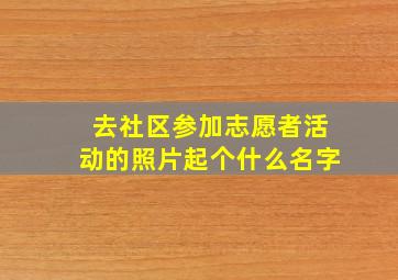 去社区参加志愿者活动的照片起个什么名字