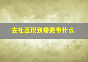 去社区报到需要带什么