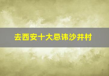 去西安十大忌讳沙井村