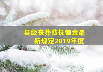 县级丧葬费抚恤金最新规定2019年度