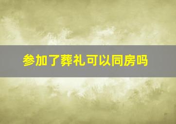 参加了葬礼可以同房吗