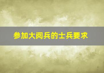 参加大阅兵的士兵要求