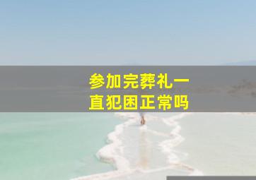 参加完葬礼一直犯困正常吗