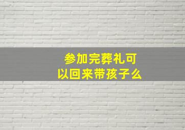 参加完葬礼可以回来带孩子么