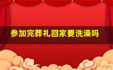 参加完葬礼回家要洗澡吗