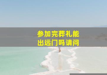 参加完葬礼能出远门吗请问