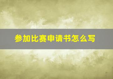 参加比赛申请书怎么写