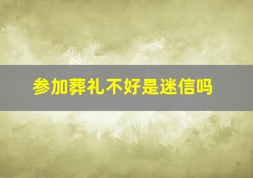 参加葬礼不好是迷信吗