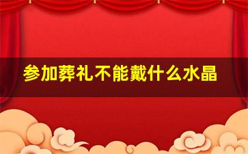 参加葬礼不能戴什么水晶