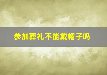 参加葬礼不能戴帽子吗