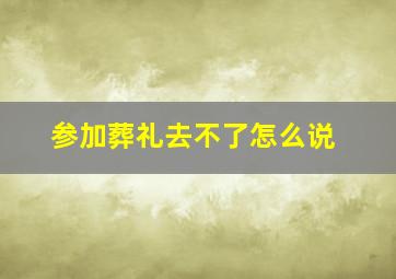 参加葬礼去不了怎么说