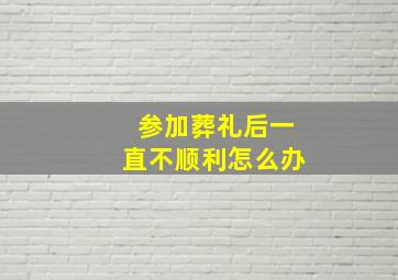 参加葬礼后一直不顺利怎么办