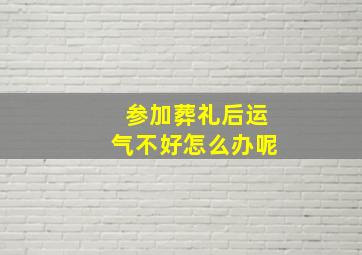 参加葬礼后运气不好怎么办呢