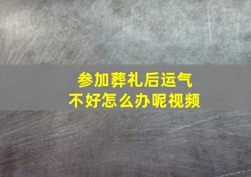 参加葬礼后运气不好怎么办呢视频