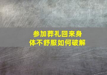 参加葬礼回来身体不舒服如何破解