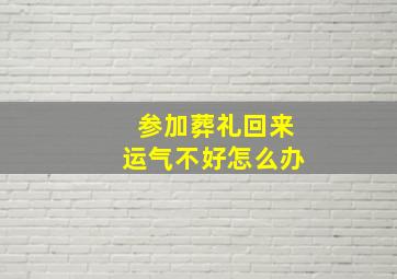 参加葬礼回来运气不好怎么办