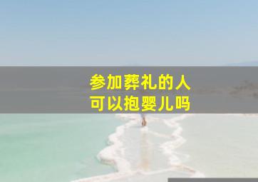 参加葬礼的人可以抱婴儿吗