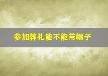 参加葬礼能不能带帽子