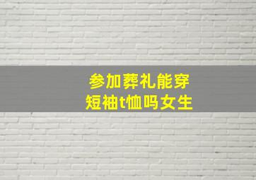 参加葬礼能穿短袖t恤吗女生