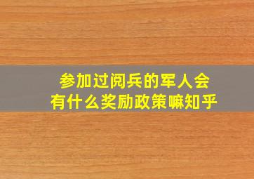 参加过阅兵的军人会有什么奖励政策嘛知乎