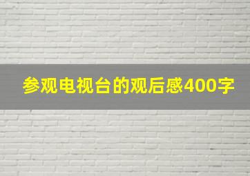 参观电视台的观后感400字