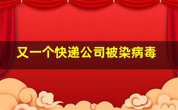 又一个快递公司被染病毒