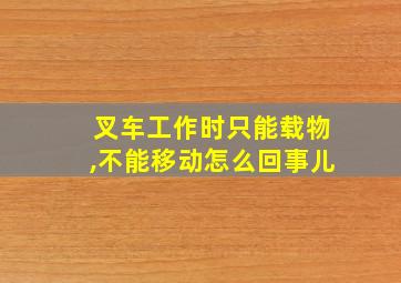 叉车工作时只能载物,不能移动怎么回事儿