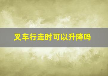 叉车行走时可以升降吗