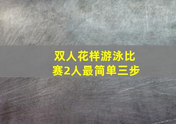 双人花样游泳比赛2人最简单三步