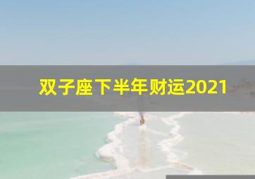 双子座下半年财运2021