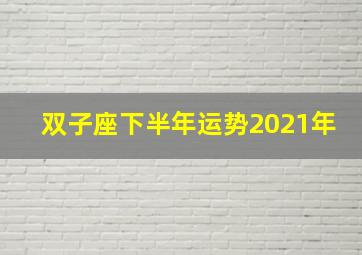 双子座下半年运势2021年