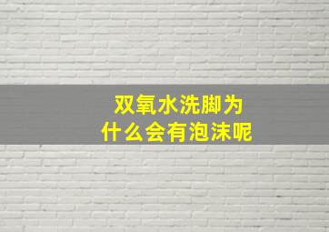 双氧水洗脚为什么会有泡沫呢