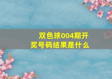 双色球004期开奖号码结果是什么