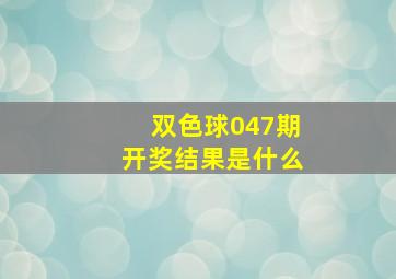 双色球047期开奖结果是什么