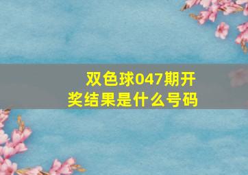 双色球047期开奖结果是什么号码