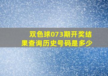 双色球073期开奖结果查询历史号码是多少