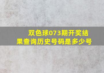 双色球073期开奖结果查询历史号码是多少号