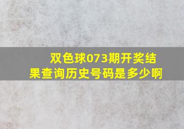 双色球073期开奖结果查询历史号码是多少啊