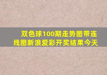 双色球100期走势图带连线图新浪爱彩开奖结果今天