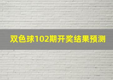 双色球102期开奖结果预测