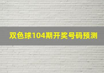 双色球104期开奖号码预测