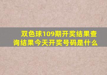 双色球109期开奖结果查询结果今天开奖号码是什么