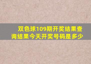 双色球109期开奖结果查询结果今天开奖号码是多少