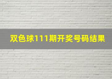 双色球111期开奖号码结果