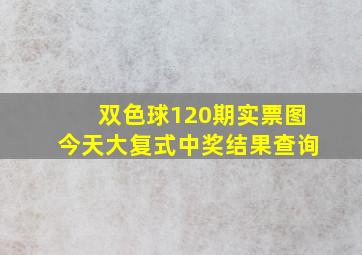 双色球120期实票图今天大复式中奖结果查询