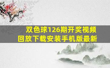 双色球126期开奖视频回放下载安装手机版最新