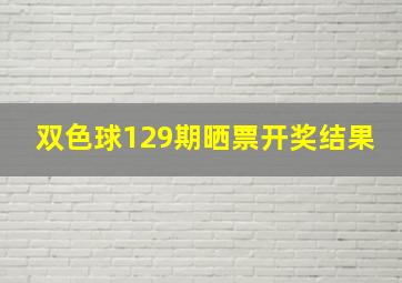 双色球129期晒票开奖结果